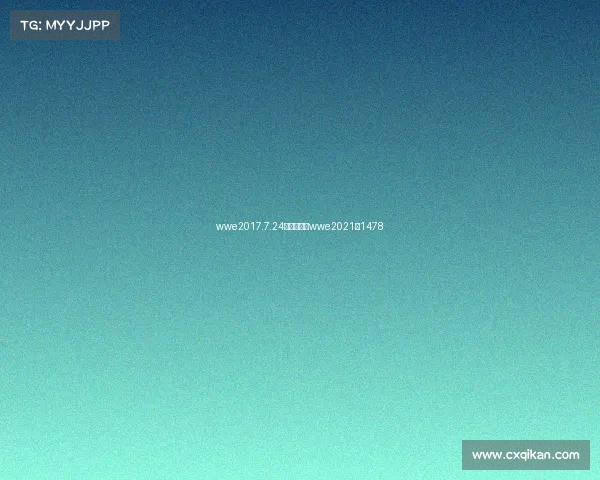 wwe2017.7.24最新赛事、wwe2021年1478